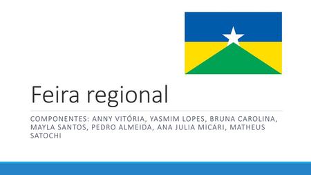 Feira regional Componentes: Anny vitória, yasmim Lopes, bruna carolina, mayla santos, Pedro almeida, ana julia micari, Matheus satochi.