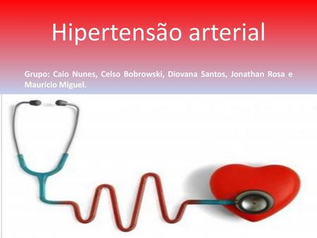 Hipertensão arterial Grupo: Caio Nunes, Celso Bobrowski, Diovana Santos, Jonathan Rosa e Maurício Miguel.