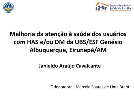 Melhoria da atenção à saúde dos usuários com HAS e/ou DM da UBS/ESF Genésio Albuquerque, Eirunepé/AM Janieldo Araújo Cavalcante Orientadora: Marcela Soares.