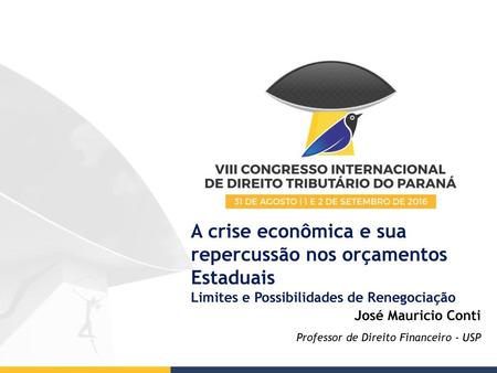 A crise econômica e sua repercussão nos orçamentos Estaduais Limites e Possibilidades de Renegociação José Mauricio Conti Professor de Direito Financeiro.