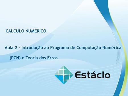 CÁLCULO NUMÉRICO Aula 2 – Introdução ao Programa de Computação Numérica (PCN) e Teoria dos Erros.