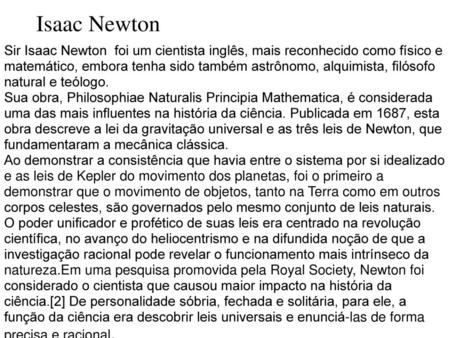 Isaac Newton Sir Isaac Newton foi um cientista inglês, mais reconhecido como físico e matemático, embora tenha sido também astrônomo, alquimista, filósofo.