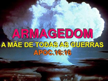 ARMAGEDOM A MÃE DE TODAS AS GUERRAS APOC.16:16