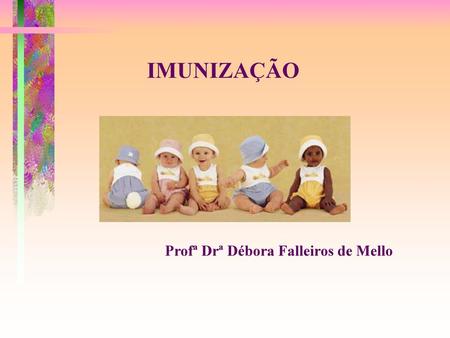 IMUNIZAÇÃO Profª Drª Débora Falleiros de Mello.
