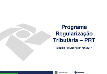 Programa Regularização Tributária – PRT Medida Provisória n° 766/2017