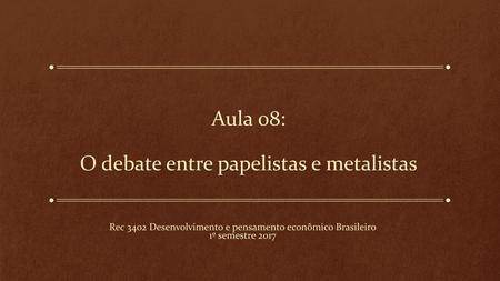 Aula 08: O debate entre papelistas e metalistas