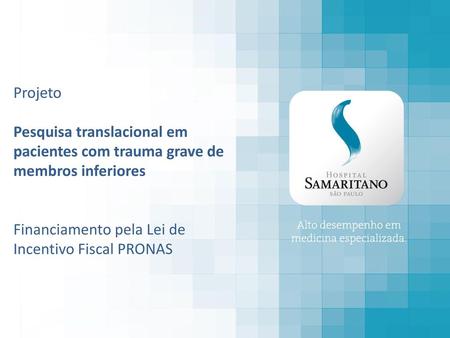 Projeto Pesquisa translacional em pacientes com trauma grave de membros inferiores Financiamento pela Lei de Incentivo Fiscal PRONAS.