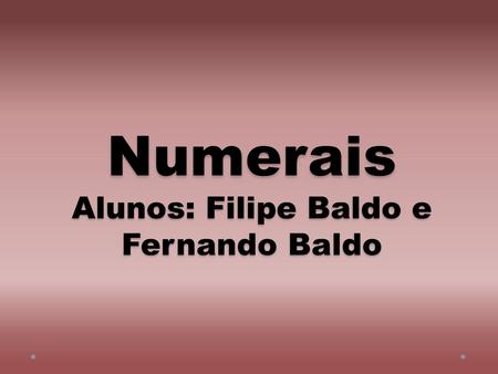 Numerais Alunos: Filipe Baldo e Fernando Baldo