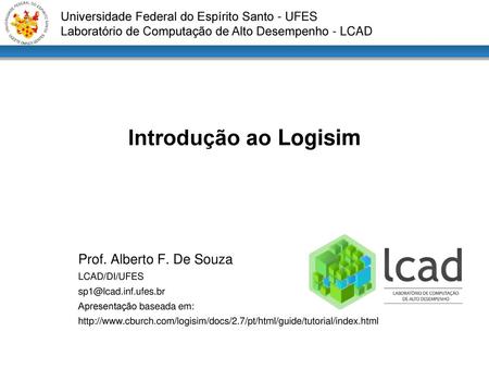 Introdução ao Logisim Prof. Alberto F. De Souza LCAD/DI/UFES