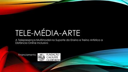 Tele-Média-arte A Telepresença Multimodal no Suporte do Ensino e Treino Artístico a Distância Online Inclusivo Financiamento: