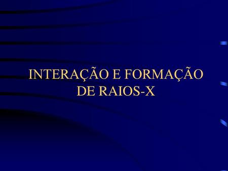 INTERAÇÃO E FORMAÇÃO DE RAIOS-X