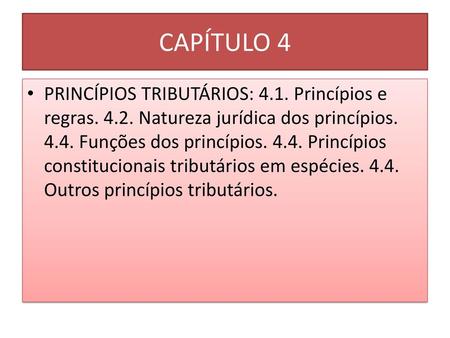 CAPÍTULO 4 PRINCÍPIOS TRIBUTÁRIOS: 4.1. Princípios e regras. 4.2. Natureza jurídica dos princípios. 4.4. Funções dos princípios. 4.4. Princípios constitucionais.