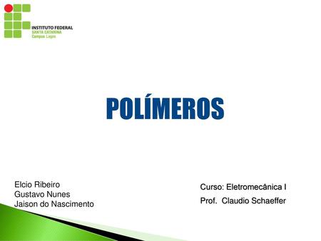 POLÍMEROS Elcio Ribeiro Curso: Eletromecânica I Gustavo Nunes