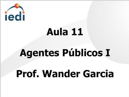 Aula 11 Agentes Públicos I Prof. Wander Garcia.