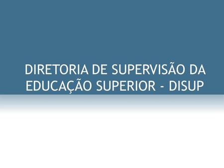 DIRETORIA DE SUPERVISÃO DA EDUCAÇÃO SUPERIOR - DISUP