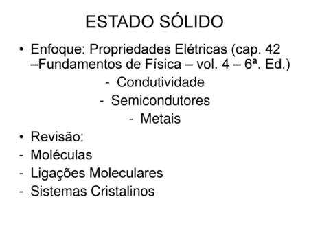 ESTADO SÓLIDO Enfoque: Propriedades Elétricas (cap. 42 –Fundamentos de Física – vol. 4 – 6ª. Ed.) Condutividade Semicondutores Metais Revisão: Moléculas.