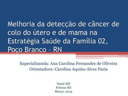 Melhoria da detecção de câncer de colo do útero e de mama na Estratégia Saúde da Família 02, Poço Branco – RN Especializanda: Ana Carolina Fernandes de.