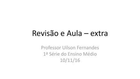 Professor Uilson Fernandes 1ª Série do Ensino Médio 10/11/16