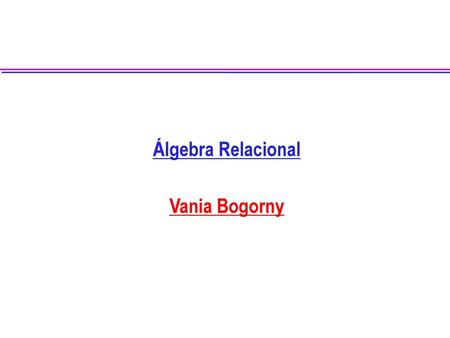 Álgebra Relacional Vania Bogorny.