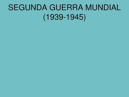 SEGUNDA GUERRA MUNDIAL ( )