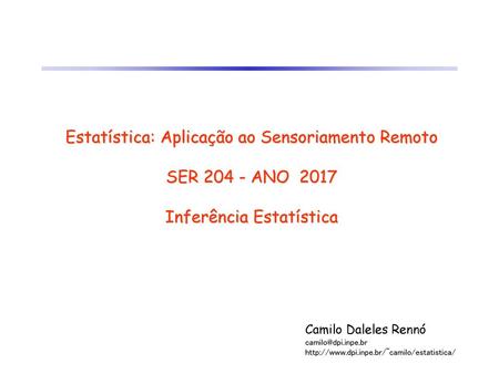 Estatística: Aplicação ao Sensoriamento Remoto SER 204 - ANO 2017 Inferência Estatística Camilo Daleles Rennó camilo@dpi.inpe.br http://www.dpi.inpe.br/~camilo/estatistica/