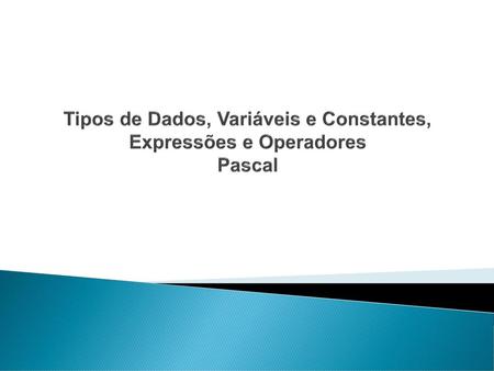 Tipos de Dados, Variáveis e Constantes, Expressões e Operadores Pascal
