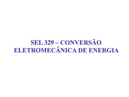 SEL 329 – CONVERSÃO ELETROMECÂNICA DE ENERGIA
