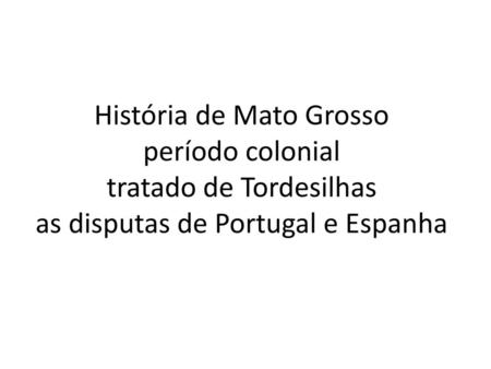 História de Mato Grosso período colonial tratado de Tordesilhas as disputas de Portugal e Espanha.