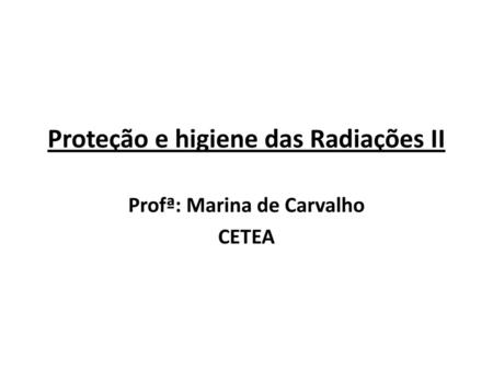 Proteção e higiene das Radiações II Profª: Marina de Carvalho