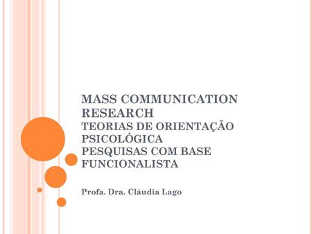 MASS COMMUNICATION RESEARCH TEORIAS DE ORIENTAÇÃO PSICOLÓGICA PESQUISAS COM BASE FUNCIONALISTA Profa. Dra. Cláudia Lago.