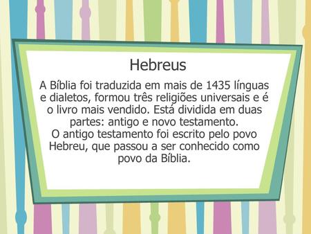 Hebreus A Bíblia foi traduzida em mais de 1435 línguas e dialetos, formou três religiões universais e é o livro mais vendido. Está dividida em duas partes: