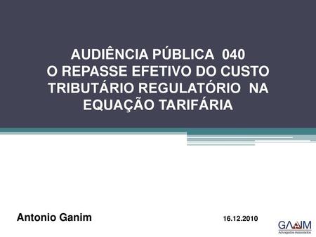 AUDIÊNCIA PÚBLICA 040 O REPASSE EFETIVO DO CUSTO TRIBUTÁRIO REGULATÓRIO NA EQUAÇÃO TARIFÁRIA Antonio Ganim.