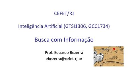 Prof. Eduardo Bezerra ebezerra@cefet-rj.br CEFET/RJ Inteligência Artificial (GTSI1306, GCC1734) Busca com Informação Prof. Eduardo Bezerra ebezerra@cefet-rj.br.