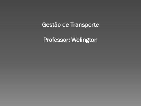 Gestão de Transporte Professor: Welington.