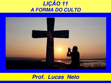 LIÇÃO 11 A FORMA DO CULTO Prof. Lucas Neto.