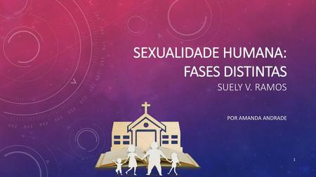 SEXUALIDADE HUMANA: FASES DISTINTAS Suely V. Ramos