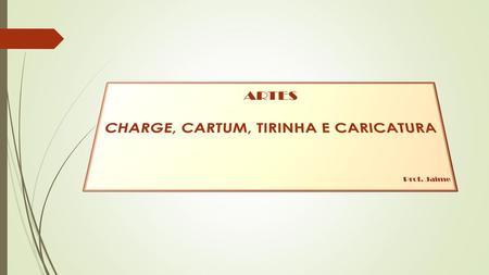 ARTES CHARGE, CARTUM, TIRINHA E CARICATURA Prof. Jaime
