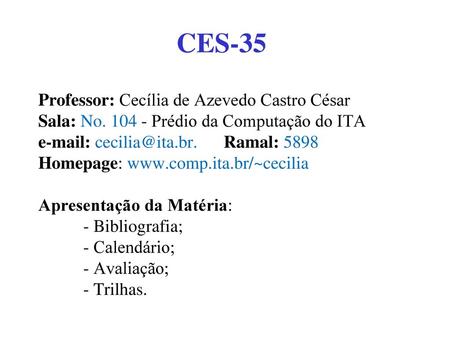 CES-35 Professor: Cecília de Azevedo Castro César Sala: No. 104 - Prédio da Computação do ITA e-mail: cecilia@ita.br. Ramal: 5898 Homepage: www.comp.ita.br/~cecilia.