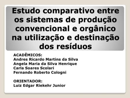 Estudo comparativo entre os sistemas de produção convencional e orgânico na utilização e destinação dos resíduos ACADÊMICOS: Andres Ricardo Martins da.