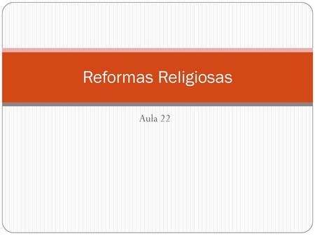 Reformas Religiosas Aula 22.