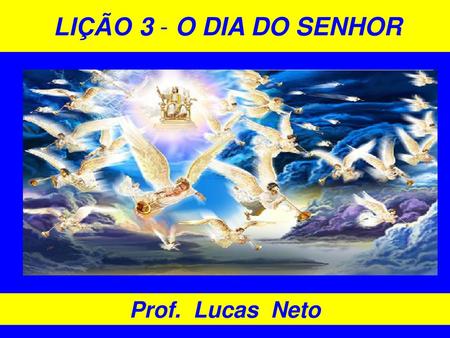 LIÇÃO 3 - O DIA DO SENHOR Prof. Lucas Neto 1.