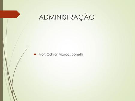 ADMINISTRAÇÃO Prof. Odivar Marcos Bonetti 1