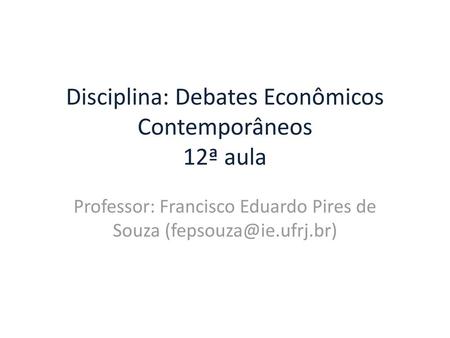 Disciplina: Debates Econômicos Contemporâneos 12ª aula