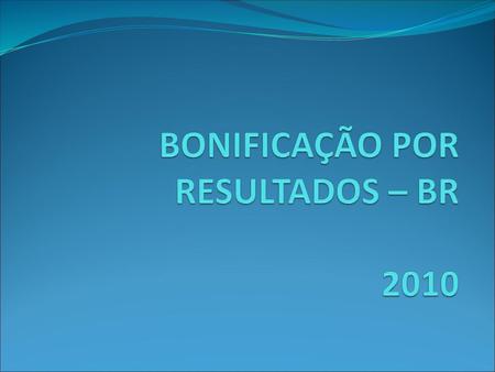 BONIFICAÇÃO POR RESULTADOS – BR 2010