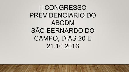 II CONGRESSO PREVIDENCIÁRIO DO ABCDM SÃO BERNARDO DO CAMPO, DIAS 20 E