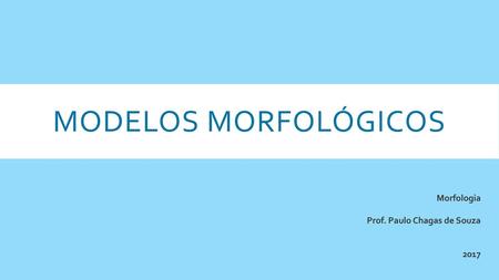 MODELOS MORFOLÓGICOS Morfologia Prof. Paulo Chagas de Souza 2017.