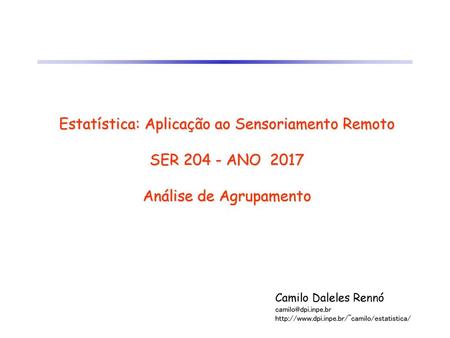 Estatística: Aplicação ao Sensoriamento Remoto SER 204 - ANO 2017 Análise de Agrupamento Camilo Daleles Rennó camilo@dpi.inpe.br http://www.dpi.inpe.br/~camilo/estatistica/