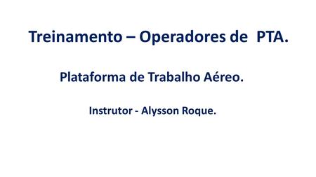 Treinamento – Operadores de PTA. Plataforma de Trabalho Aéreo. Instrutor - Alysson Roque.