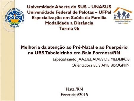 Universidade Aberta do SUS – UNASUS Universidade Federal de Pelotas – UFPel Especialização em Saúde da Família Modalidade a Distância Turma 06 Melhoria.