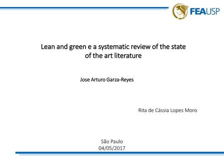 Lean and green e a systematic review of the state of the art literature Jose Arturo Garza-Reyes Rita de Cássia Lopes Moro São Paulo 04/05/2017.